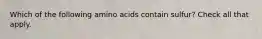 Which of the following amino acids contain sulfur? Check all that apply.