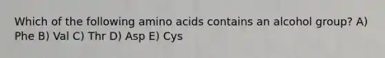 Which of the following amino acids contains an alcohol group? A) Phe B) Val C) Thr D) Asp E) Cys