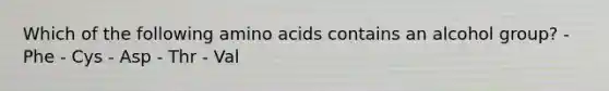 Which of the following amino acids contains an alcohol group? - Phe - Cys - Asp - Thr - Val