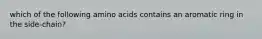 which of the following amino acids contains an aromatic ring in the side-chain?