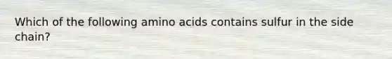 Which of the following amino acids contains sulfur in the side chain?