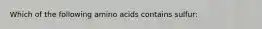 Which of the following amino acids contains sulfur: