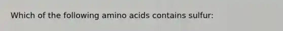 Which of the following amino acids contains sulfur: