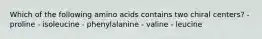 Which of the following amino acids contains two chiral centers? - proline - isoleucine - phenylalanine - valine - leucine