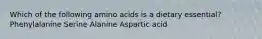 Which of the following amino acids is a dietary essential? Phenylalanine Serine Alanine Aspartic acid