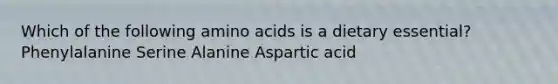 Which of the following amino acids is a dietary essential? Phenylalanine Serine Alanine Aspartic acid