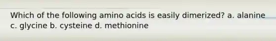 Which of the following <a href='https://www.questionai.com/knowledge/k9gb720LCl-amino-acids' class='anchor-knowledge'>amino acids</a> is easily dimerized? a. alanine c. glycine b. cysteine d. methionine