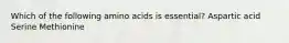 Which of the following amino acids is essential? Aspartic acid Serine Methionine