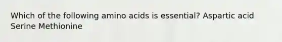 Which of the following amino acids is essential? Aspartic acid Serine Methionine