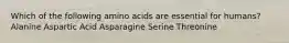 Which of the following amino acids are essential for humans? Alanine Aspartic Acid Asparagine Serine Threonine