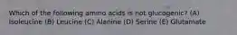 Which of the following amino acids is not glucogenic? (A) Isoleucine (B) Leucine (C) Alanine (D) Serine (E) Glutamate