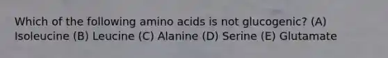 Which of the following amino acids is not glucogenic? (A) Isoleucine (B) Leucine (C) Alanine (D) Serine (E) Glutamate