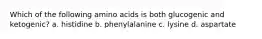 Which of the following amino acids is both glucogenic and ketogenic? a. histidine b. phenylalanine c. lysine d. aspartate