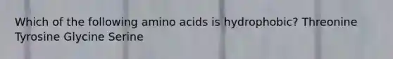 Which of the following amino acids is hydrophobic? Threonine Tyrosine Glycine Serine