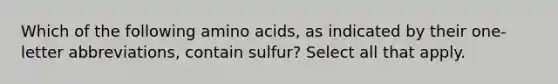 Which of the following <a href='https://www.questionai.com/knowledge/k9gb720LCl-amino-acids' class='anchor-knowledge'>amino acids</a>, as indicated by their one-letter abbreviations, contain sulfur? Select all that apply.