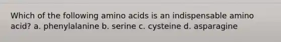 Which of the following amino acids is an indispensable amino acid? a. phenylalanine b. serine c. cysteine d. asparagine