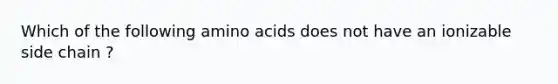 Which of the following amino acids does not have an ionizable side chain ?