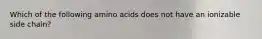 Which of the following amino acids does not have an ionizable side chain?