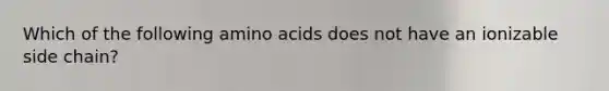 Which of the following amino acids does not have an ionizable side chain?