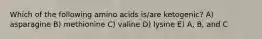 Which of the following amino acids is/are ketogenic? A) asparagine B) methionine C) valine D) lysine E) A, B, and C