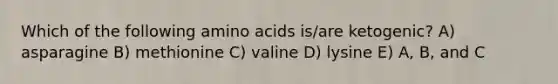 Which of the following amino acids is/are ketogenic? A) asparagine B) methionine C) valine D) lysine E) A, B, and C