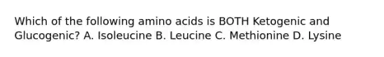 Which of the following amino acids is BOTH Ketogenic and Glucogenic? A. Isoleucine B. Leucine C. Methionine D. Lysine