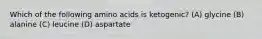 Which of the following amino acids is ketogenic? (A) glycine (B) alanine (C) leucine (D) aspartate