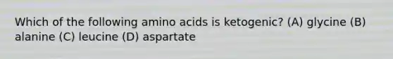 Which of the following amino acids is ketogenic? (A) glycine (B) alanine (C) leucine (D) aspartate