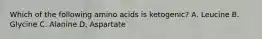 Which of the following amino acids is ketogenic? A. Leucine B. Glycine C. Alanine D. Aspartate