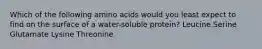 Which of the following amino acids would you least expect to find on the surface of a water-soluble protein? Leucine Serine Glutamate Lysine Threonine