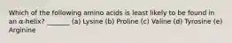 Which of the following amino acids is least likely to be found in an α-helix? _______ (a) Lysine (b) Proline (c) Valine (d) Tyrosine (e) Arginine