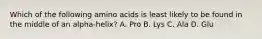 Which of the following amino acids is least likely to be found in the middle of an alpha-helix? A. Pro B. Lys C. Ala D. Glu