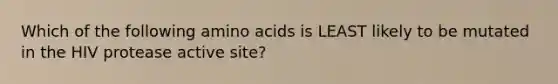 Which of the following amino acids is LEAST likely to be mutated in the HIV protease active site?