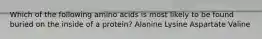 Which of the following amino acids is most likely to be found buried on the inside of a protein? Alanine Lysine Aspartate Valine