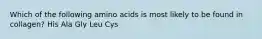 Which of the following amino acids is most likely to be found in collagen? His Ala Gly Leu Cys