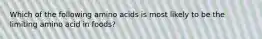 Which of the following amino acids is most likely to be the limiting amino acid in foods?