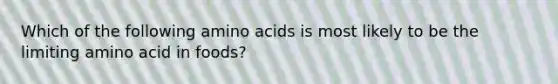 Which of the following amino acids is most likely to be the limiting amino acid in foods?