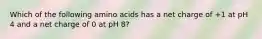 Which of the following amino acids has a net charge of +1 at pH 4 and a net charge of 0 at pH 8?