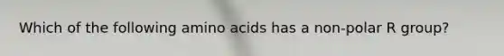 Which of the following amino acids has a non-polar R group?