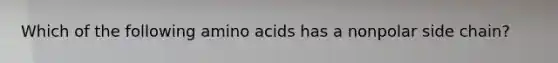 Which of the following amino acids has a nonpolar side chain?