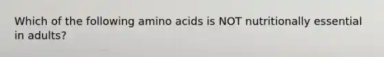 Which of the following amino acids is NOT nutritionally essential in adults?