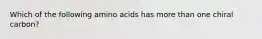 Which of the following amino acids has more than one chiral carbon?