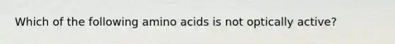 Which of the following amino acids is not optically active?