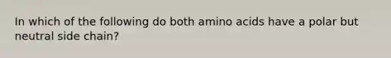 In which of the following do both amino acids have a polar but neutral side chain?