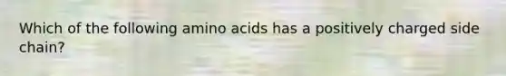 Which of the following amino acids has a positively charged side chain?