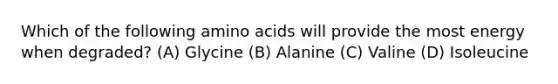 Which of the following amino acids will provide the most energy when degraded? (A) Glycine (B) Alanine (C) Valine (D) Isoleucine