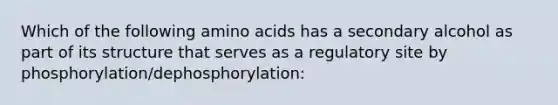 Which of the following amino acids has a secondary alcohol as part of its structure that serves as a regulatory site by phosphorylation/dephosphorylation: