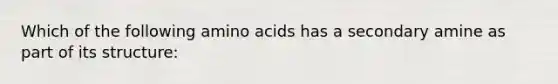 Which of the following amino acids has a secondary amine as part of its structure: