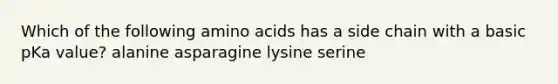 Which of the following amino acids has a side chain with a basic pKa value? alanine asparagine lysine serine