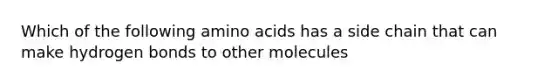 Which of the following amino acids has a side chain that can make hydrogen bonds to other molecules